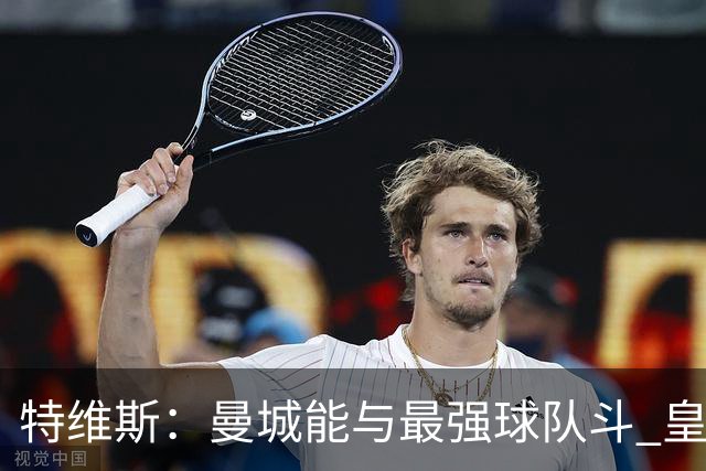 特维斯：曼城能与最强球队斗 皇马才是该担心的